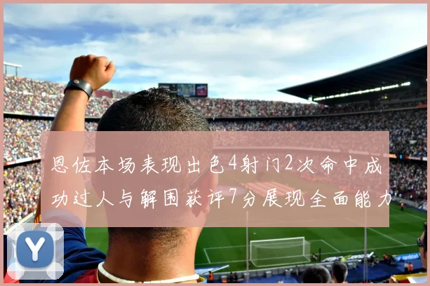 恩佐本场表现出色4射门2次命中成功过人与解围获评7分展现全面能力