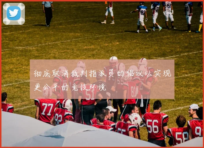 彻底取消裁判指派员的倡议以实现更公平的竞技环境