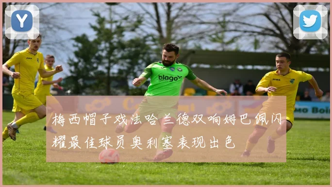 梅西帽子戏法哈兰德双响姆巴佩闪耀最佳球员奥利塞表现出色