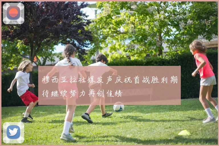 穆西亚拉社媒发声庆祝首战胜利期待继续努力再创佳绩