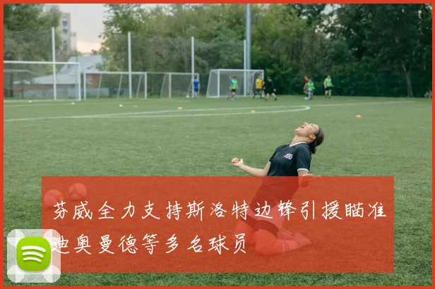 芬威全力支持斯洛特边锋引援瞄准迪奥曼德等多名球员