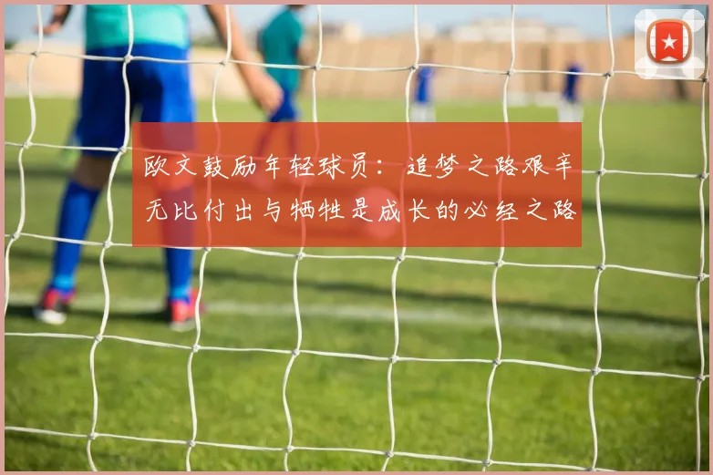 欧文鼓励年轻球员：追梦之路艰辛无比付出与牺牲是成长的必经之路