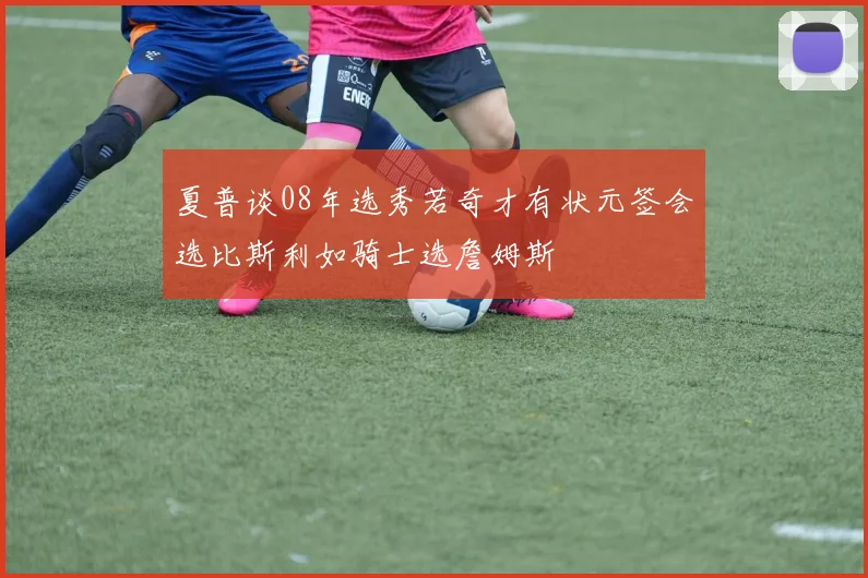 夏普谈08年选秀若奇才有状元签会选比斯利如骑士选詹姆斯