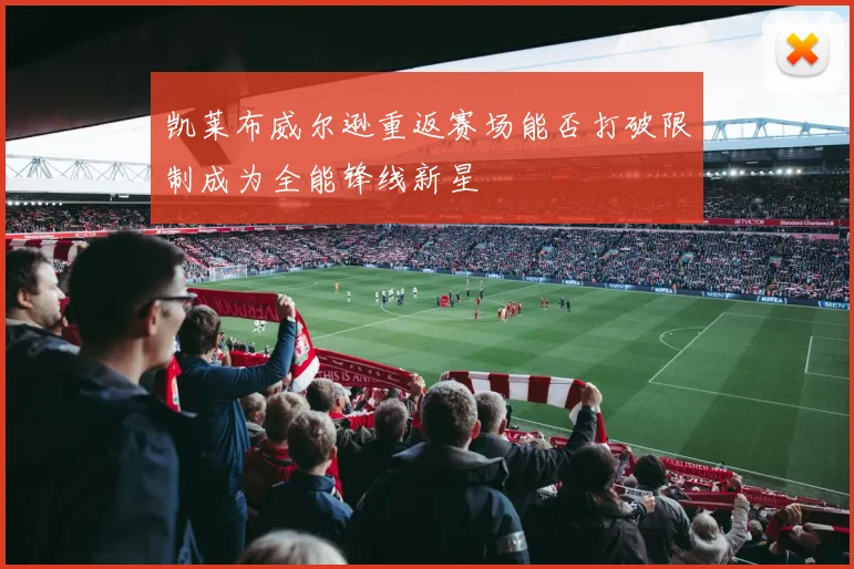 凯莱布威尔逊重返赛场能否打破限制成为全能锋线新星