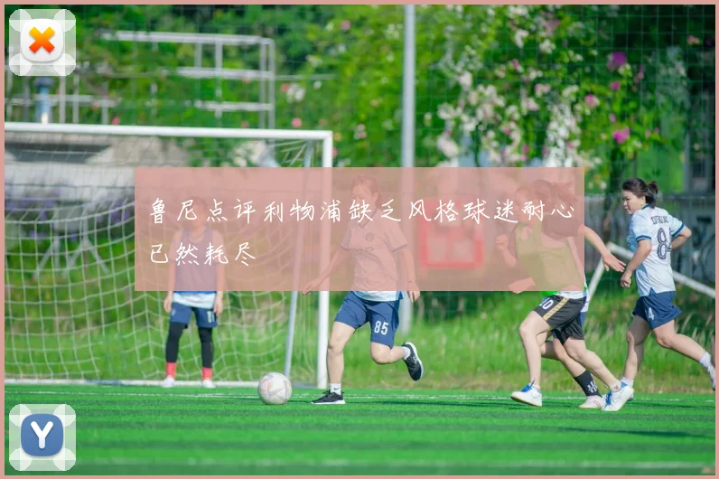 鲁尼点评利物浦缺乏风格球迷耐心已然耗尽