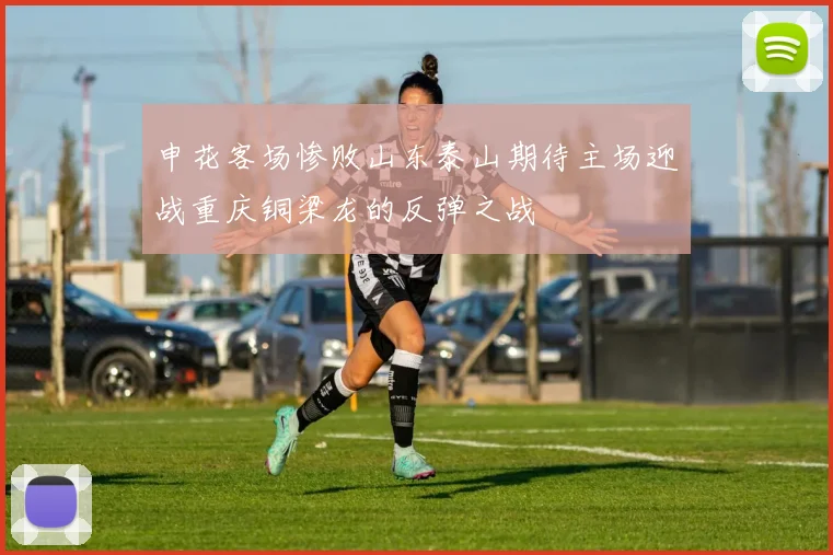 申花客场惨败山东泰山期待主场迎战重庆铜梁龙的反弹之战