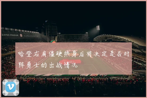 哈登右肩僵硬热身后将决定是否对阵勇士的出战情况